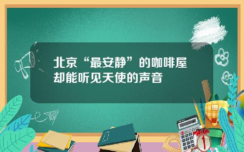 北京“最安静”的咖啡屋 却能听见天使的声音