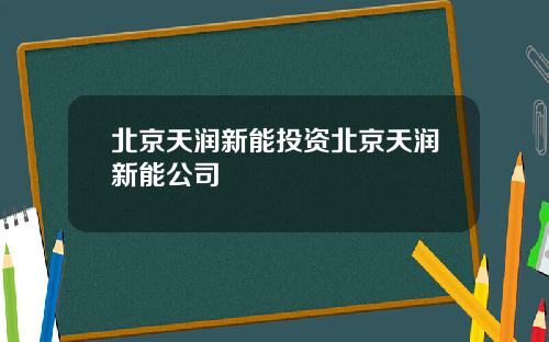 北京天润新能投资北京天润新能公司