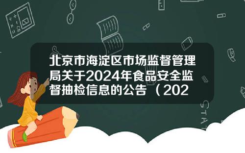 北京市海淀区市场监督管理局关于2024年食品安全监督抽检信息的公告 （2024年第5期）