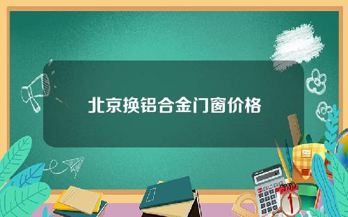 北京换铝合金门窗价格