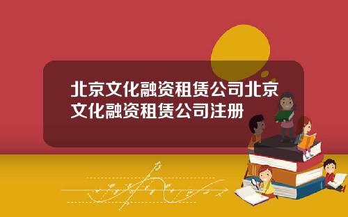 北京文化融资租赁公司北京文化融资租赁公司注册