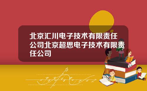 北京汇川电子技术有限责任公司北京超思电子技术有限责任公司