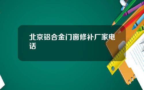 北京铝合金门窗修补厂家电话