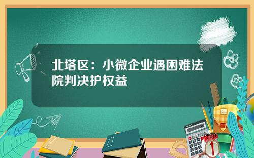 北塔区：小微企业遇困难法院判决护权益