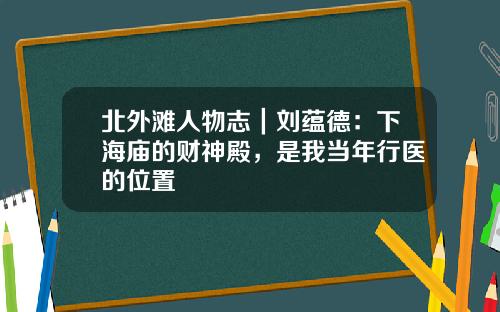 北外滩人物志｜刘蕴德：下海庙的财神殿，是我当年行医的位置