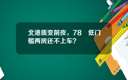 北港质变前夜，78㎡低门槛两房还不上车？