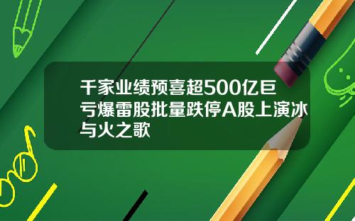 千家业绩预喜超500亿巨亏爆雷股批量跌停A股上演冰与火之歌