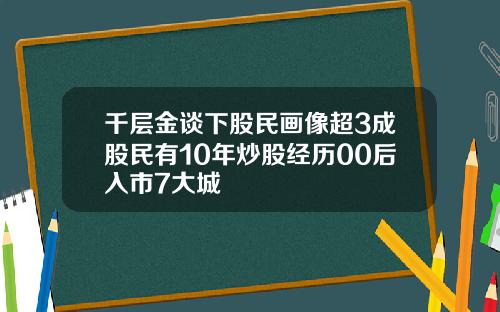 千层金谈下股民画像超3成股民有10年炒股经历00后入市7大城