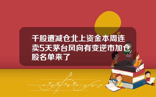 千股遭减仓北上资金本周连卖5天茅台风向有变逆市加仓股名单来了