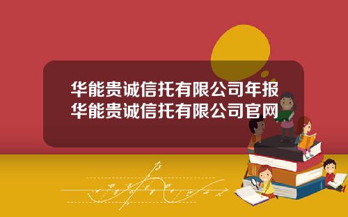 华能贵诚信托有限公司年报华能贵诚信托有限公司官网