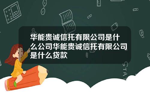 华能贵诚信托有限公司是什么公司华能贵诚信托有限公司是什么贷款