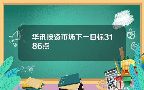 华讯投资市场下一目标3186点