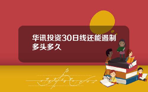 华讯投资30日线还能遏制多头多久