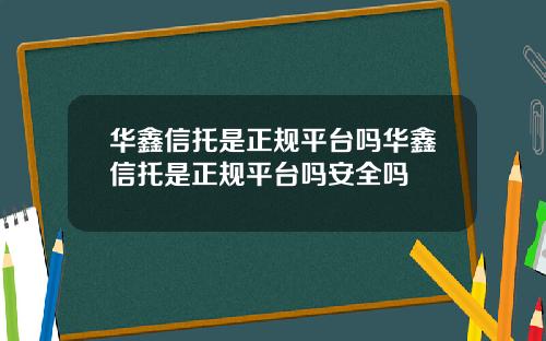 华鑫信托是正规平台吗华鑫信托是正规平台吗安全吗