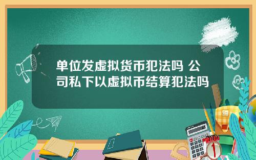 单位发虚拟货币犯法吗 公司私下以虚拟币结算犯法吗