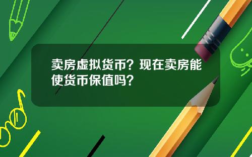 卖房虚拟货币？现在卖房能使货币保值吗？