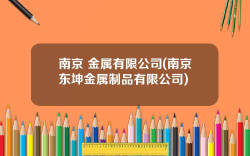 南京 金属有限公司(南京东坤金属制品有限公司)