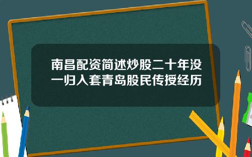 南昌配资简述炒股二十年没一归入套青岛股民传授经历