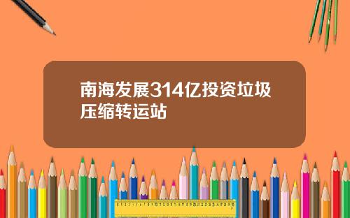 南海发展314亿投资垃圾压缩转运站