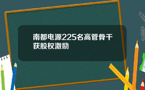 南都电源225名高管骨干获股权激励