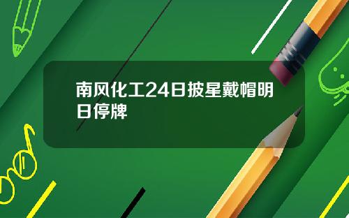 南风化工24日披星戴帽明日停牌