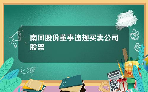 南风股份董事违规买卖公司股票