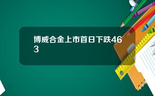 博威合金上市首日下跌463