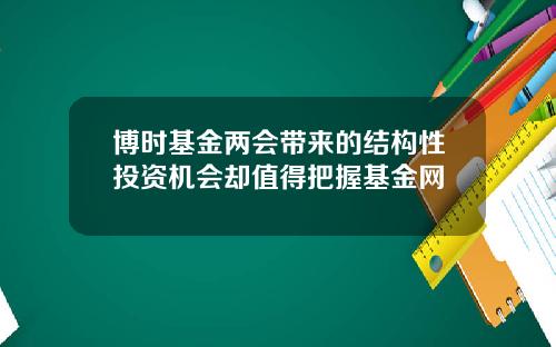 博时基金两会带来的结构性投资机会却值得把握基金网