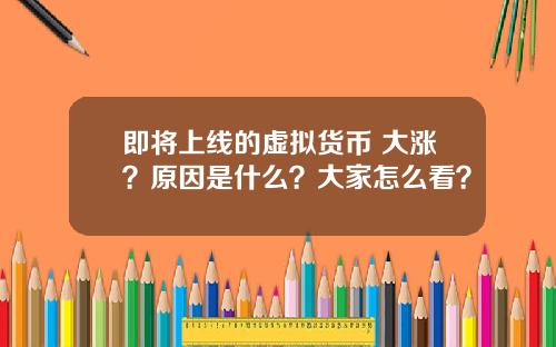 即将上线的虚拟货币 大涨？原因是什么？大家怎么看？