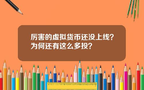 厉害的虚拟货币还没上线？为何还有这么多投？