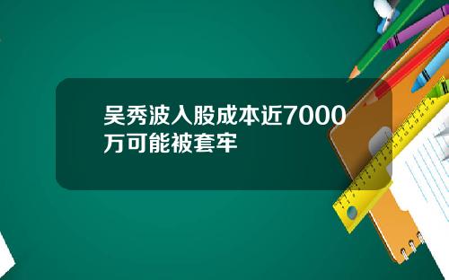 吴秀波入股成本近7000万可能被套牢