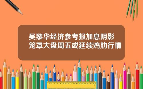 吴黎华经济参考报加息阴影笼罩大盘周五或延续鸡肋行情