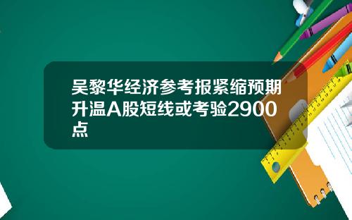 吴黎华经济参考报紧缩预期升温A股短线或考验2900点