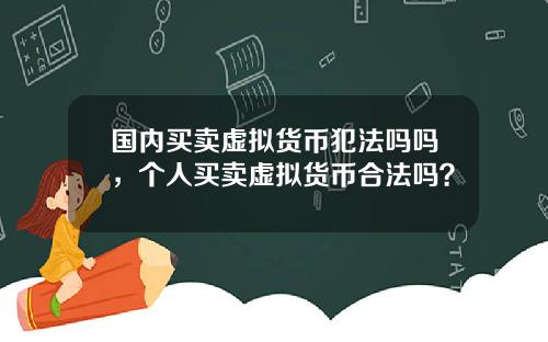 国内买卖虚拟货币犯法吗吗，个人买卖虚拟货币合法吗？