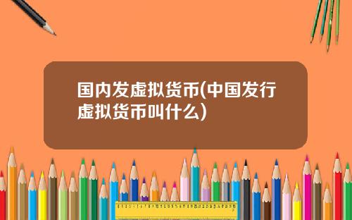 国内发虚拟货币(中国发行虚拟货币叫什么)