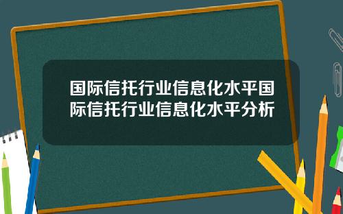 国际信托行业信息化水平国际信托行业信息化水平分析