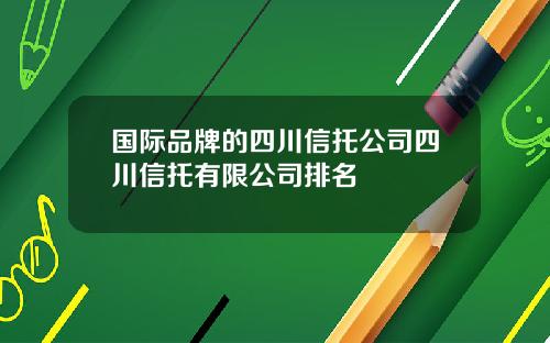 国际品牌的四川信托公司四川信托有限公司排名