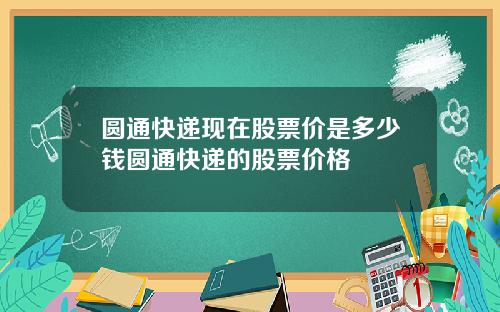 圆通快递现在股票价是多少钱圆通快递的股票价格