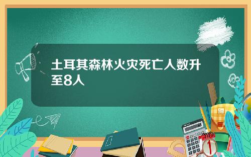 土耳其森林火灾死亡人数升至8人