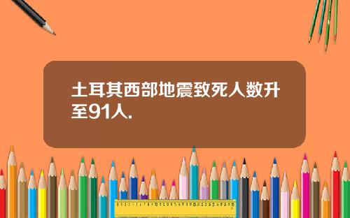 土耳其西部地震致死人数升至91人.