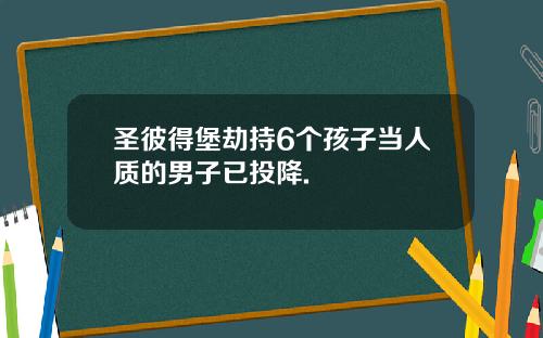 圣彼得堡劫持6个孩子当人质的男子已投降.