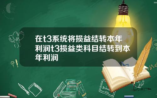 在t3系统将损益结转本年利润t3损益类科目结转到本年利润