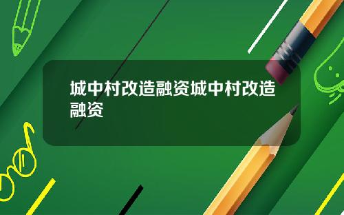 城中村改造融资城中村改造融资