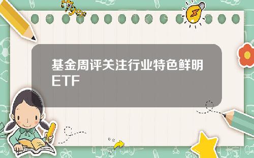 基金周评关注行业特色鲜明ETF