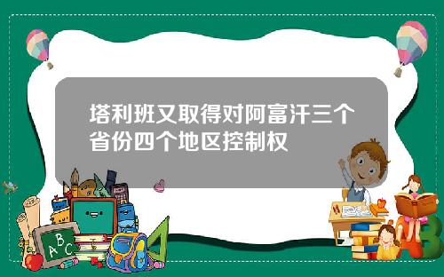 塔利班又取得对阿富汗三个省份四个地区控制权