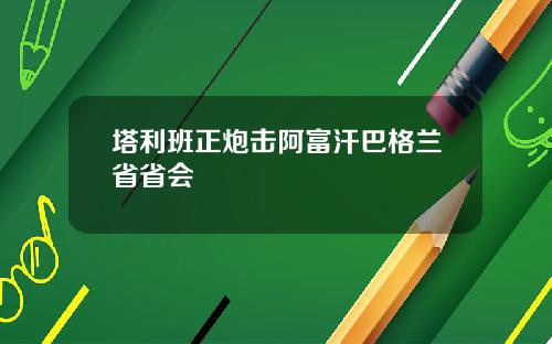 塔利班正炮击阿富汗巴格兰省省会