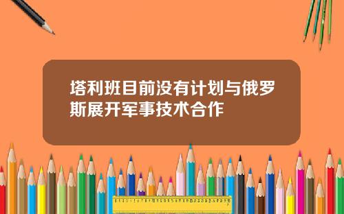 塔利班目前没有计划与俄罗斯展开军事技术合作