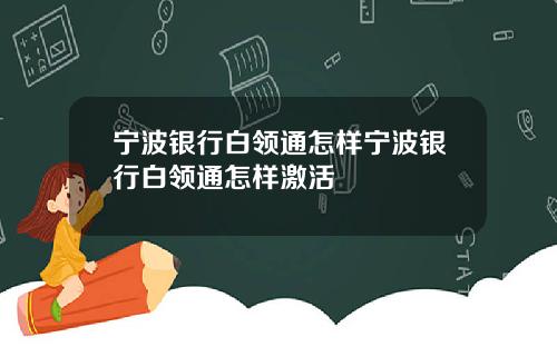 宁波银行白领通怎样宁波银行白领通怎样激活