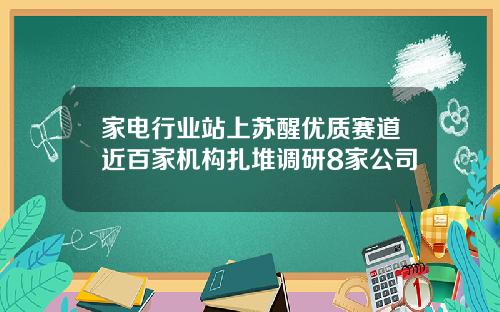 家电行业站上苏醒优质赛道近百家机构扎堆调研8家公司