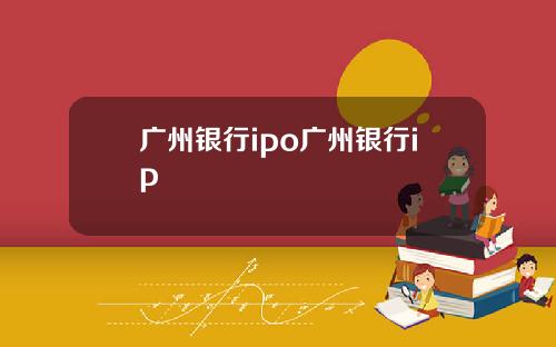 广州银行ipo广州银行ip